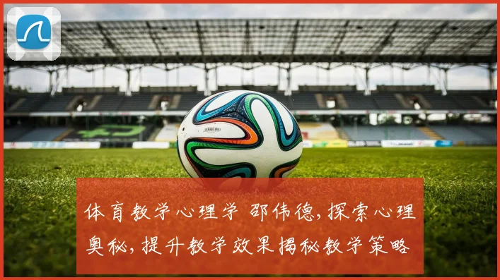 体育教学心理学 邵伟德,探索心理奥秘,提升教学效果揭秘教学策略