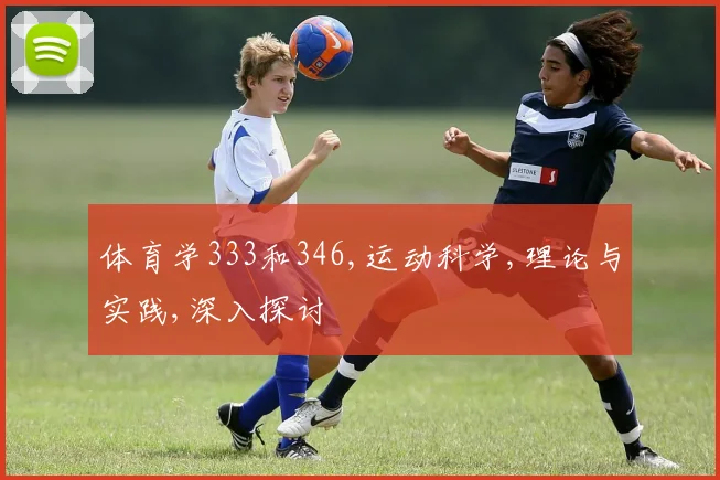 体育学333和346,运动科学,理论与实践,深入探讨
